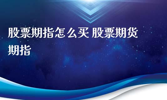 股票期指怎么买 股票期货期指