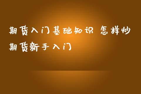 期货入门基础知识 怎样炒期货新手入门