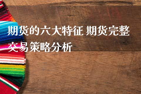 期货的六大特征 期货完整交易策略分析