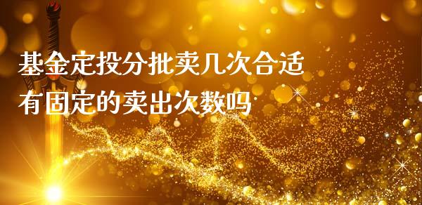 基金定投分批卖几次合适 有固定的卖出次数吗