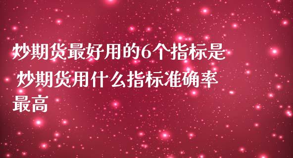 炒期货最好用的6个指标是 炒期货用什么指标准确率最高