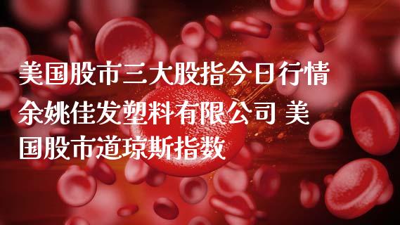 美国股市三大股指今日行情佳发塑料有限公司 美国股市道琼斯指数