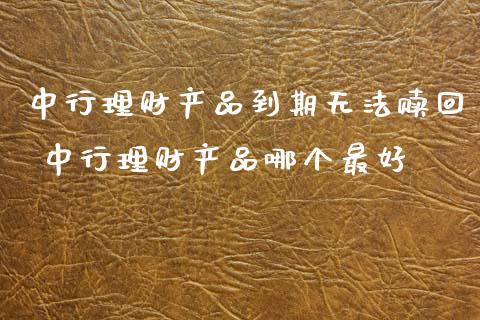 中行理财产品到期无法赎回 中行理财产品哪个最好