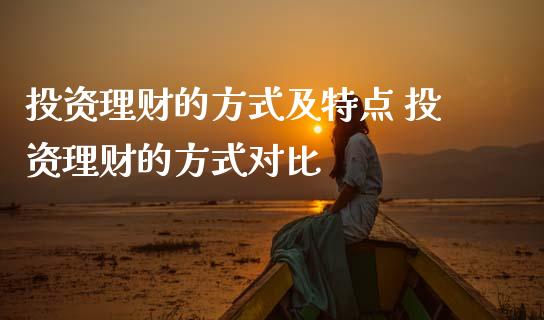 投资理财的方式及特点 投资理财的方式对比