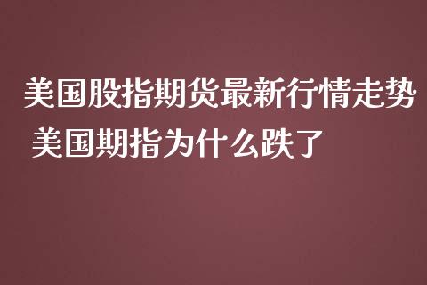 美国股指期货最新行情走势 美国期指为什么跌了