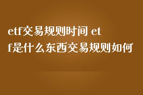 etf交易规则时间 etf是什么东西交易规则如何