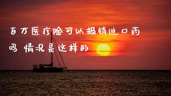 百万医疗险可以报销进口药吗 情况是这样的