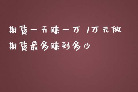 期货一天赚一万 1万元做期货最多赚到多少