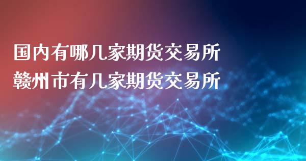 国内有哪几家期货交易所 赣州市有几家期货交易所