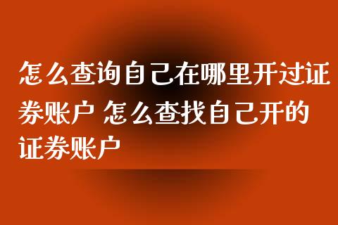 怎么查询自己在哪里开过证券账户 怎么查找自己开的证券账户