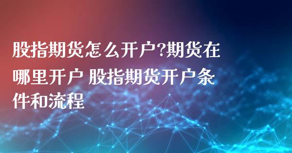 股指期货怎么开户?期货在哪里开户 股指期货开户条件和流程