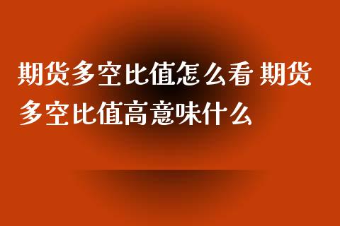 期货多空比值怎么看 期货多空比值高意味什么