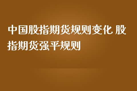 中国股指期货规则变化 股指期货强平规则