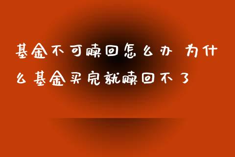 基金不可赎回怎么办 为什么基金买完就赎回不了