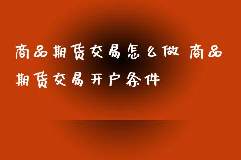 商品期货交易怎么做 商品期货交易开户条件