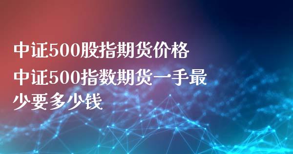 中证500股指期货价格 中证500指数期货一手最少要多少钱