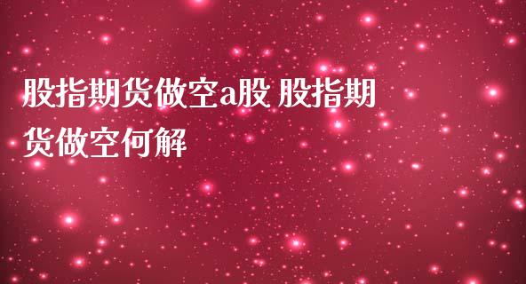股指期货做空a股 股指期货做空何解