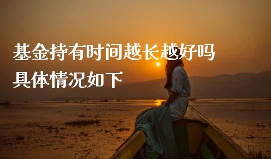 基金持有时间越长越好吗 具体情况如下