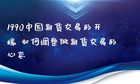 1990中国期货交易的开端 如何调整做期货交易的心态
