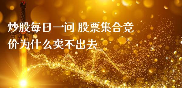 炒股每日一问 股票集合竞价为什么卖不出去
