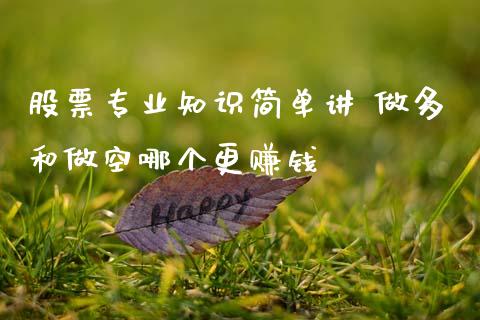 股票专业知识简单讲 做多和做空哪个更赚钱