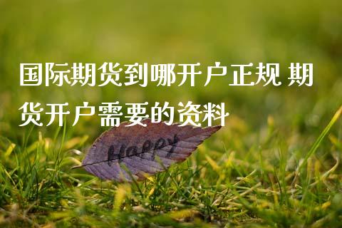 国际期货到哪开户正规 期货开户需要的资料