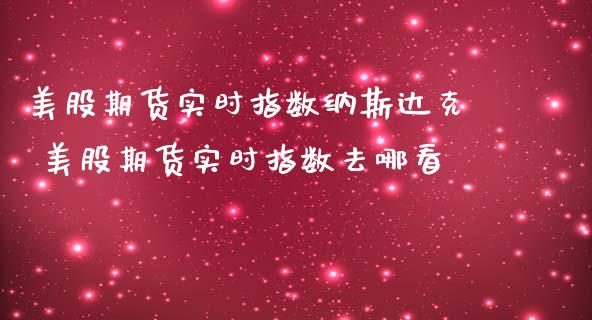 美股期货实时指数纳斯达克 美股期货实时指数去哪看