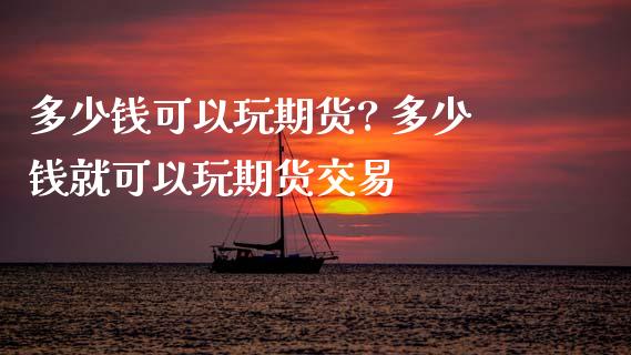 多少钱可以玩期货? 多少钱就可以玩期货交易
