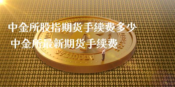 所股指期货手续费多少 所最新期货手续费