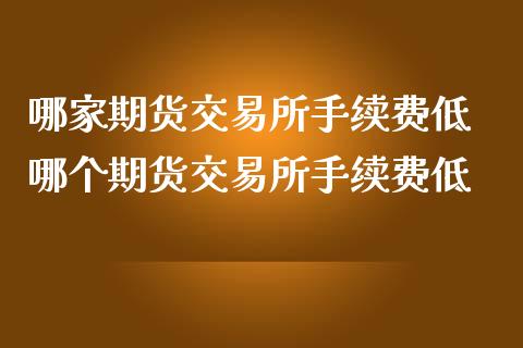 哪家期货交易所手续费低 哪个期货交易所手续费低