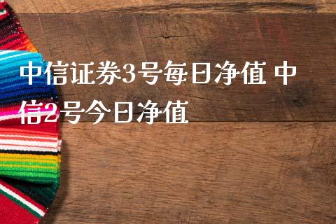 中信证券3号每日净值 中信2号今日净值