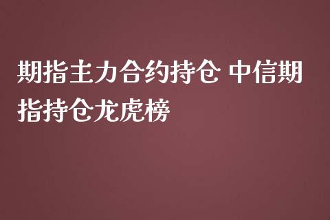 期指主力合约持仓 中信期指持仓龙虎榜