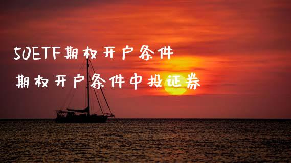 50ETF期权开户条件 期权开户条件中投证券