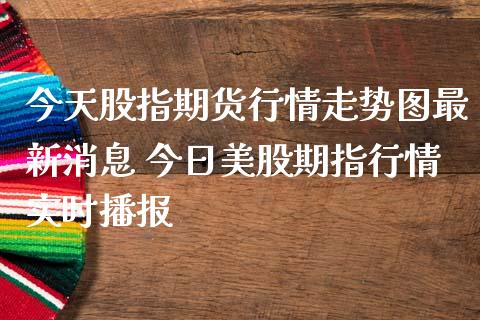 今天股指期货行情走势图最新消息 今日美股期指行情实时播报