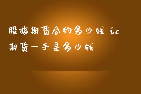 股指期货合约多少钱 ic期货一手是多少钱