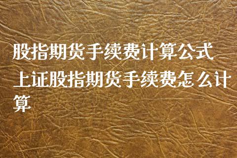 股指期货手续费计算公式 上证股指期货手续费怎么计算