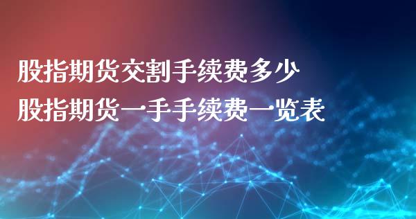 股指期货交割手续费多少 股指期货一手手续费一览表