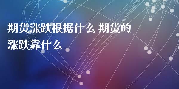 期货涨跌根据什么 期货的涨跌靠什么
