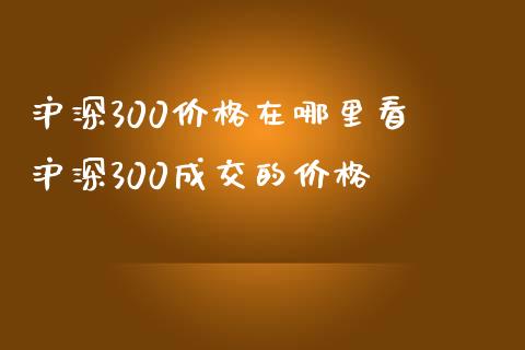 沪深300价格在哪里看 沪深300成交的价格