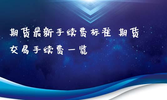 期货最新手续费标准 期货交易手续费一览