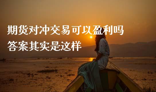 期货对冲交易可以盈利吗 答案其实是这样