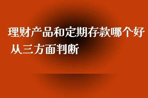 理财产品和定期存款哪个好 从三方面判断
