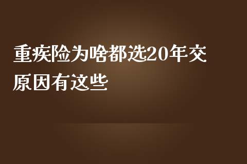 重疾险为啥都选20年交 原因有这些