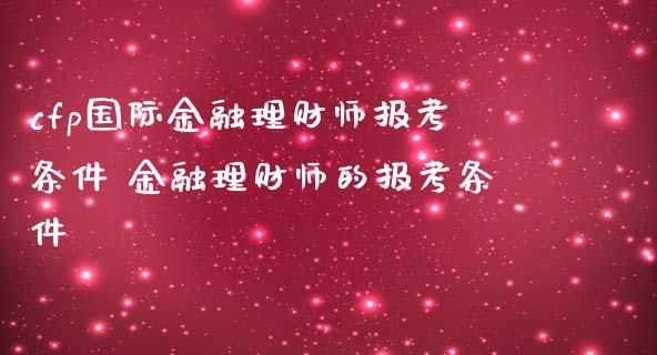 cfp国际金融理财师报考条件 金融理财师的报考条件