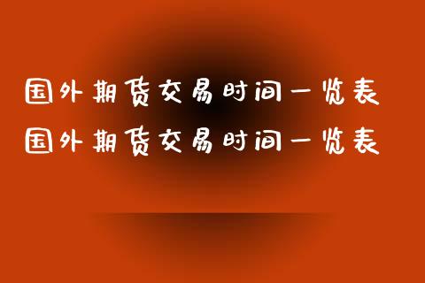 国外期货交易时间一览表 国外期货交易时间一览表