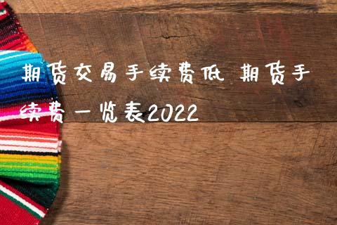 期货交易手续费低 期货手续费一览表2022