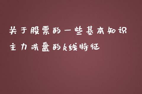 关于股票的一些基本知识 主力洗盘的k线特征