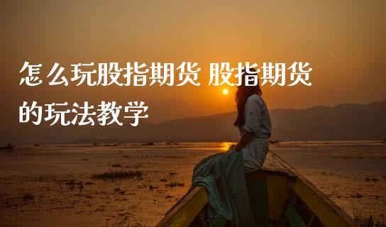怎么玩股指期货 股指期货的玩法教学