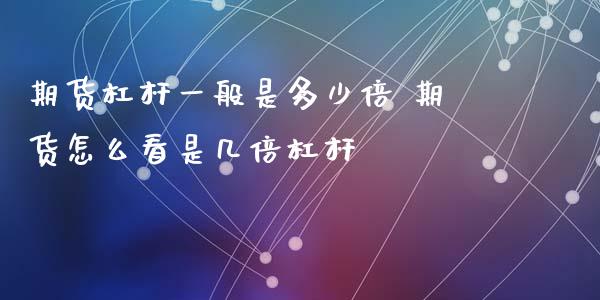 期货杠杆一般是多少倍 期货怎么看是几倍杠杆