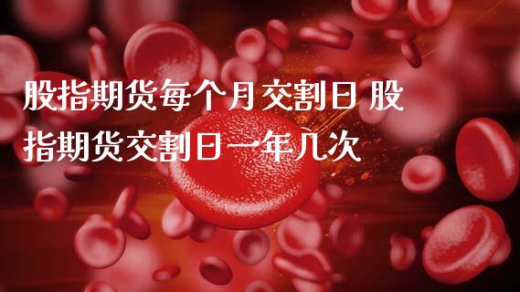 股指期货每个月交割日 股指期货交割日一年几次